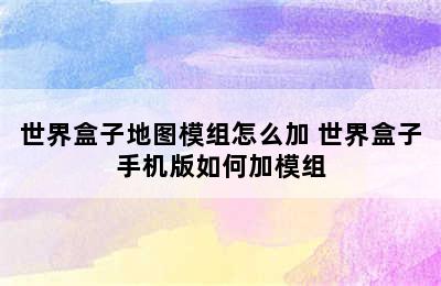 世界盒子地图模组怎么加 世界盒子手机版如何加模组